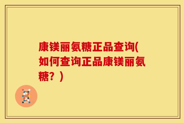 康镁丽氨糖正品查询(如何查询正品康镁丽氨糖？)
