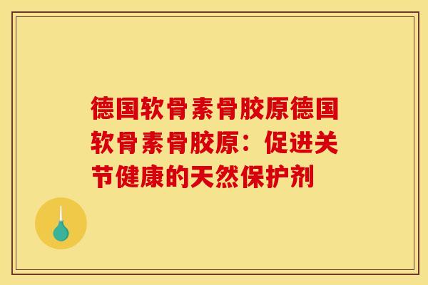 德国软骨素骨胶原德国软骨素骨胶原：促进关节健康的天然保护剂