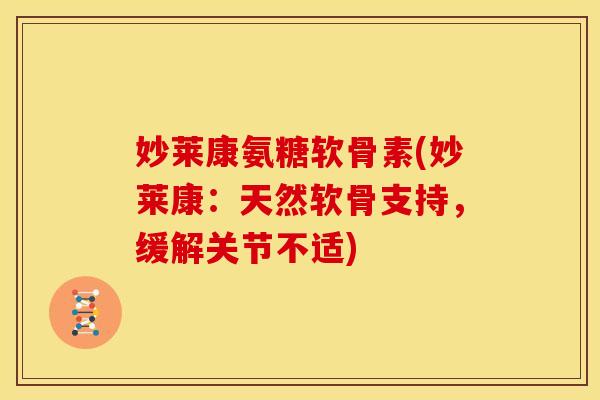 妙莱康氨糖软骨素(妙莱康：天然软骨支持，缓解关节不适)