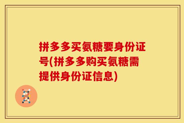 拼多多买氨糖要身份证号(拼多多购买氨糖需提供身份证信息) 拼多多买氨糖要身份证号(拼多多购买氨糖需提供身份证信息)