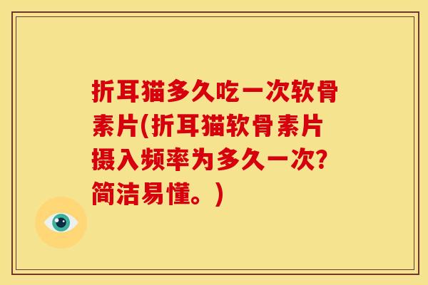 折耳猫多久吃一次软骨素片(折耳猫软骨素片摄入频率为多久一次？简洁易懂。)