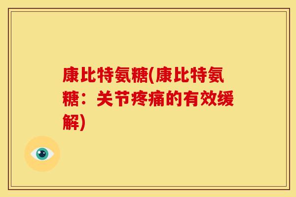 康比特氨糖(康比特氨糖:关节的有效缓解) 康比特氨糖(康比特氨糖:关节的有效缓解)
