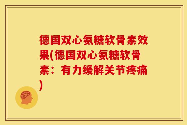 德国双心氨糖软骨素效果(德国双心氨糖软骨素：有力缓解关节疼痛)