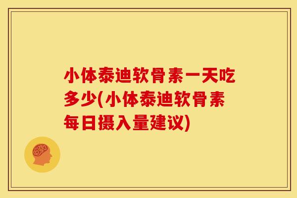 小体泰迪软骨素一天吃多少(小体泰迪软骨素每日摄入量建议)