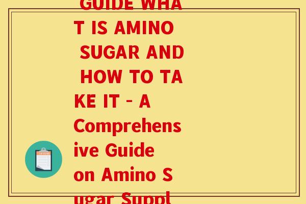 多大要补充氨糖(AMINO SUGAR SUPPLEMENT GUIDE WHAT IS AMINO SUGAR AND HOW TO TAKE IT - A Comprehensive Guide on Amino Sugar Supplements Benefits and Usage)