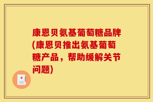 康恩贝氨基葡萄糖品牌(康恩贝推出氨基葡萄糖产品，帮助缓解关节问题)