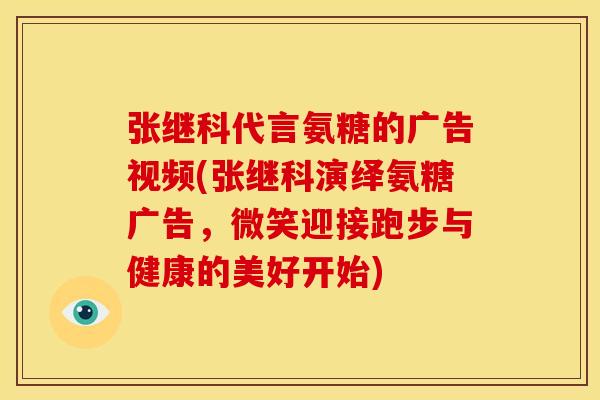 张继科代言氨糖的广告视频(张继科演绎氨糖广告，微笑迎接跑步与健康的美好开始)
