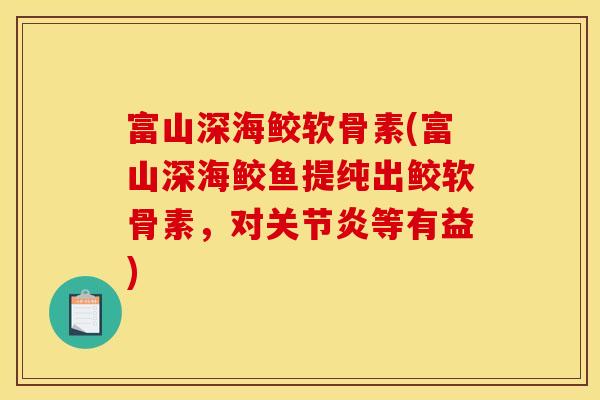 富山深海鲛软骨素(富山深海鲛鱼提纯出鲛软骨素，对关节炎等有益)