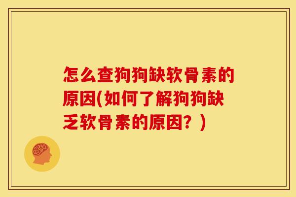 怎么查狗狗缺软骨素的原因(如何了解狗狗缺乏软骨素的原因？)