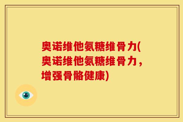 奥诺维他氨糖维骨力(奥诺维他氨糖维骨力,增强骨骼健康) 奥诺维他氨糖维骨力(奥诺维他氨糖维骨力,增强骨骼健康)