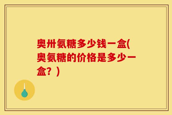 奥卅氨糖多少钱一盒(奥氨糖的价格是多少一盒？)