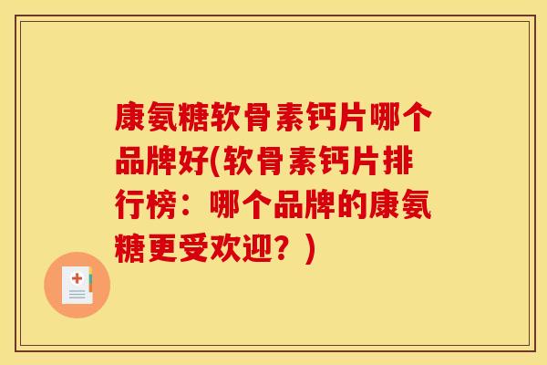 康氨糖软骨素钙片哪个品牌好(软骨素钙片排行榜：哪个品牌的康氨糖更受欢迎？)