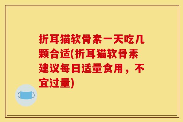 折耳猫软骨素一天吃几颗合适(折耳猫软骨素建议每日适量食用，不宜过量)