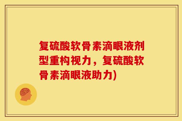 复硫酸软骨素滴眼液剂型重构视力，复硫酸软骨素滴眼液助力)