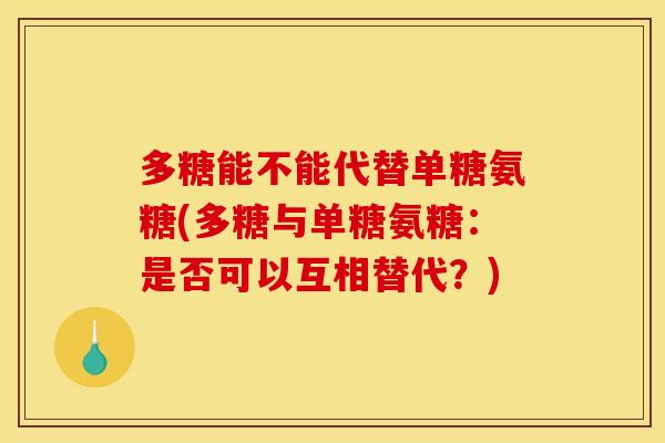 多糖能不能代替单糖氨糖(多糖与单糖氨糖：是否可以互相替代？)