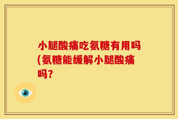 小腿酸痛吃氨糖有用吗(氨糖能缓解小腿酸痛吗？