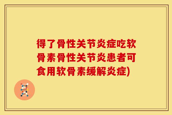 得了骨性关节吃软骨素骨性患者可食用软骨素缓解) 得了骨性关节吃软骨素骨性患者可食用软骨素缓解)