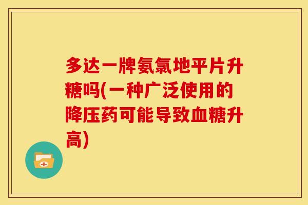 多达一牌氨氯地平片升糖吗(一种广泛使用的药可能导致升高) 多达一牌氨氯地平片升糖吗(一种广泛使用的药可能导致升高)