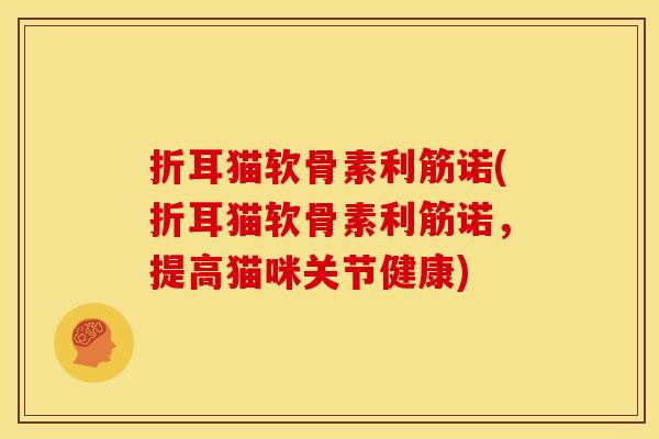折耳猫软骨素利筋诺(折耳猫软骨素利筋诺，提高猫咪关节健康)