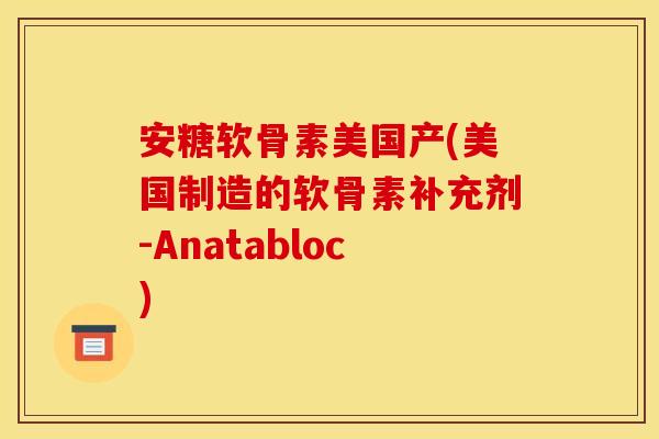 安糖软骨素美国产(美国制造的软骨素补充剂-Anatabloc) 安糖软骨素美国产(美国制造的软骨素补充剂-Anatabloc)