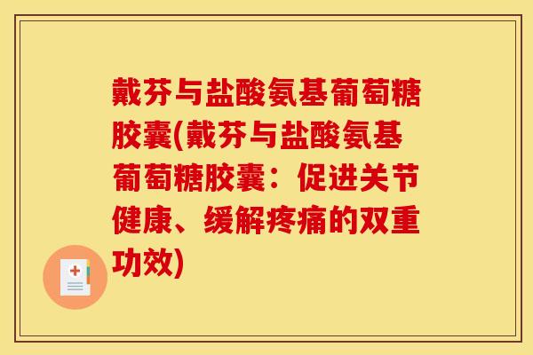 戴芬与盐酸氨基葡萄糖胶囊(戴芬与盐酸氨基葡萄糖胶囊：促进关节健康、缓解疼痛的双重功效)
