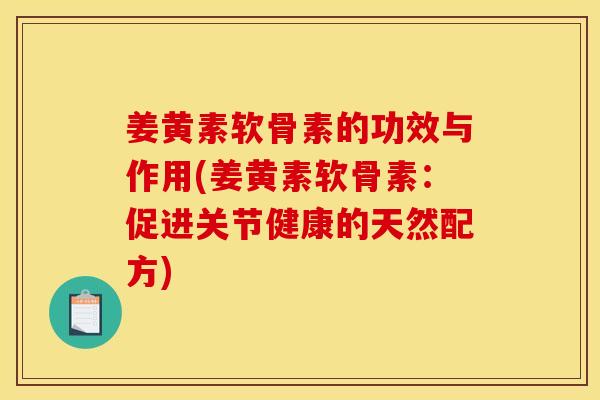 姜黄素软骨素的功效与作用(姜黄素软骨素：促进关节健康的天然配方)