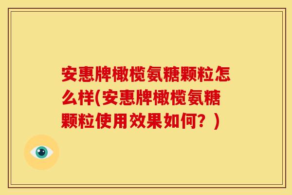 安惠牌橄榄氨糖颗粒怎么样(安惠牌橄榄氨糖颗粒使用效果如何？)