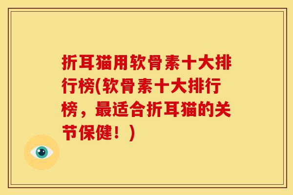 折耳猫用软骨素十大排行榜(软骨素十大排行榜,适合折耳猫的关节保健!) 折耳猫用软骨素十大排行榜(软骨素十大排行榜,适合折耳猫的关节保健!)