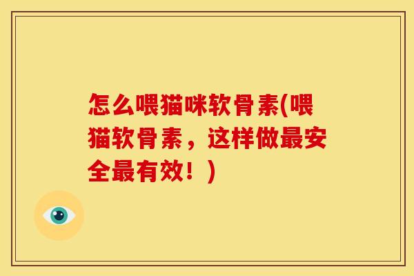 怎么喂猫咪软骨素(喂猫软骨素，这样做最安全最有效！)