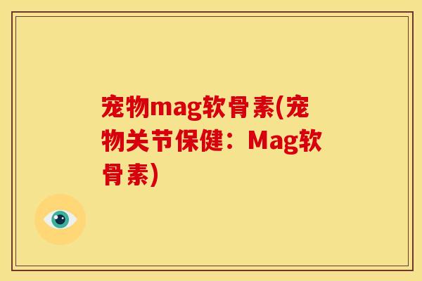 宠物mag软骨素(宠物关节保健:Mag软骨素) 宠物mag软骨素(宠物关节保健:Mag软骨素)