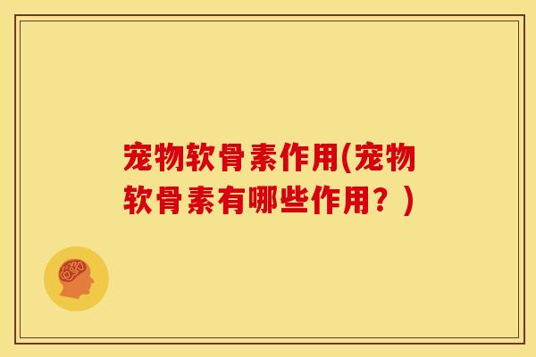 宠物软骨素作用(宠物软骨素有哪些作用？)