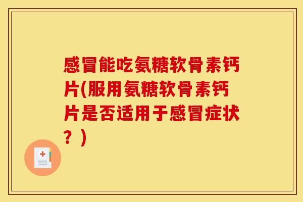 能吃氨糖软骨素钙片(服用氨糖软骨素钙片是否适用于症状?) 能吃氨糖软骨素钙片(服用氨糖软骨素钙片是否适用于症状?)