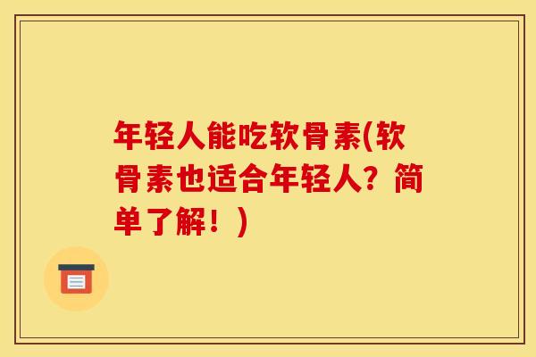 年轻人能吃软骨素(软骨素也适合年轻人？简单了解！)