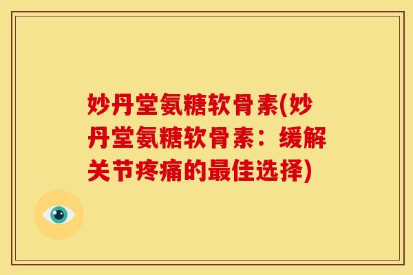 妙丹堂氨糖软骨素(妙丹堂氨糖软骨素:缓解关节的佳选择) 妙丹堂氨糖软骨素(妙丹堂氨糖软骨素:缓解关节的佳选择)