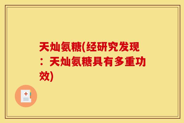 天灿氨糖(经研究发现:天灿氨糖具有多重功效) 天灿氨糖(经研究发现:天灿氨糖具有多重功效)