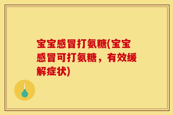 宝宝打氨糖(宝宝可打氨糖,有效缓解症状) 宝宝打氨糖(宝宝可打氨糖,有效缓解症状)