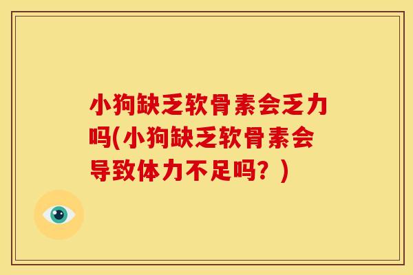 小狗缺乏软骨素会乏力吗(小狗缺乏软骨素会导致体力不足吗？)