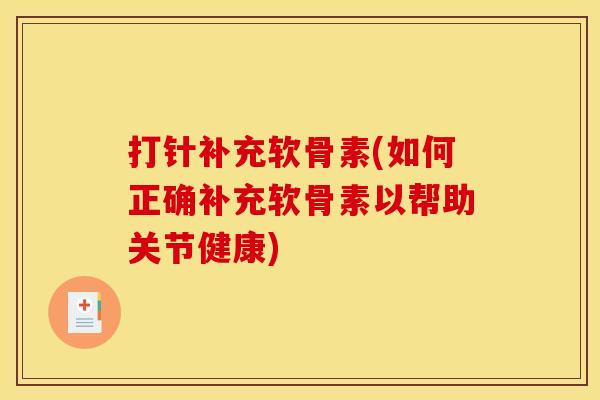 打针补充软骨素(如何正确补充软骨素以帮助关节健康)