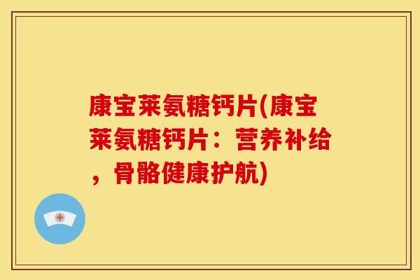 康宝莱氨糖钙片(康宝莱氨糖钙片：营养补给，骨骼健康护航)