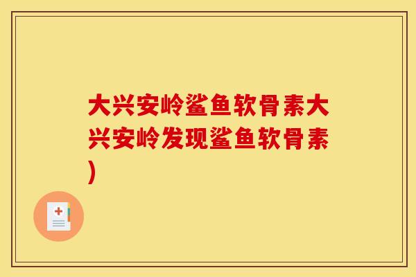 大兴安岭鲨鱼软骨素大兴安岭发现鲨鱼软骨素)