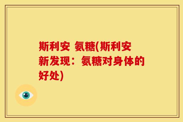 斯利安 氨糖(斯利安新发现：氨糖对身体的好处)