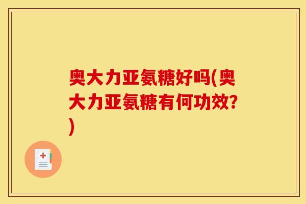 奥大力亚氨糖好吗(奥大力亚氨糖有何功效？)