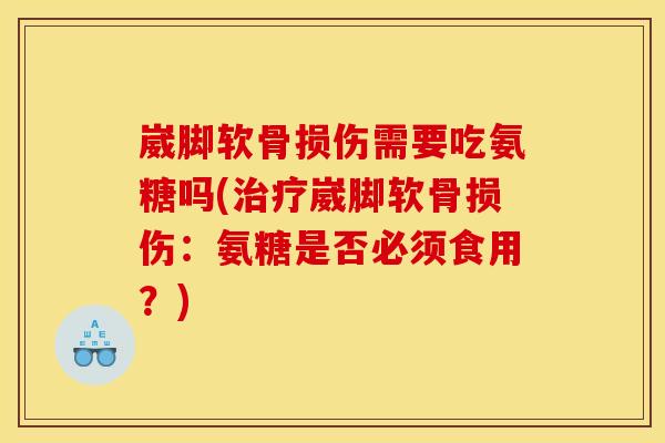 崴脚软骨损伤需要吃氨糖吗(治疗崴脚软骨损伤：氨糖是否必须食用？)