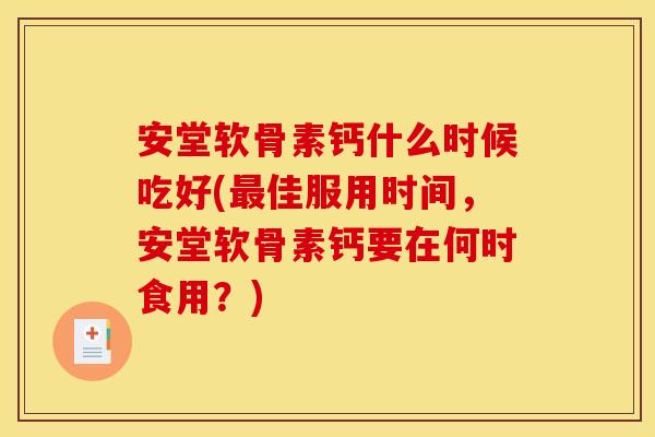 安堂软骨素钙什么时候吃好(佳服用时间,安堂软骨素钙要在何时食用?) 安堂软骨素钙什么时候吃好(佳服用时间,安堂软骨素钙要在何时食用?)