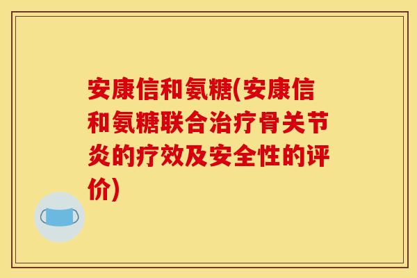 安康信和氨糖(安康信和氨糖联合治疗骨关节炎的疗效及安全性的评价)