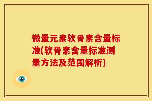 微量元素软骨素含量标准(软骨素含量标准测量方法及范围解析)
