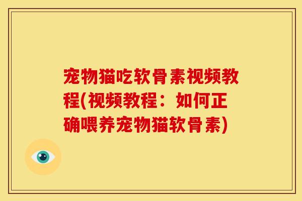 宠物猫吃软骨素视频教程(视频教程:如何正确喂养宠物猫软骨素) 宠物猫吃软骨素视频教程(视频教程:如何正确喂养宠物猫软骨素)