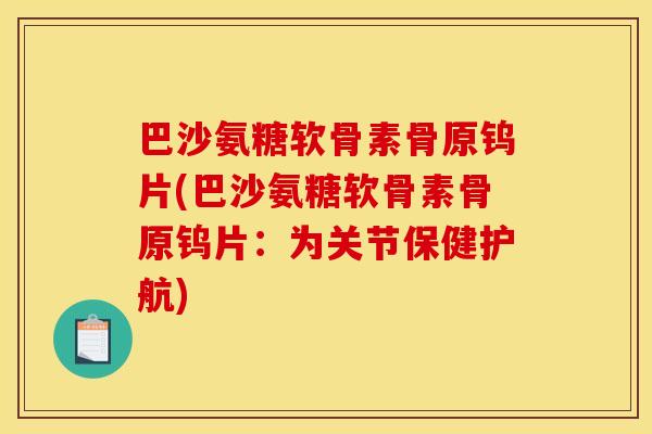 巴沙氨糖软骨素骨原钨片(巴沙氨糖软骨素骨原钨片:为关节保健护航) 巴沙氨糖软骨素骨原钨片(巴沙氨糖软骨素骨原钨片:为关节保健护航)