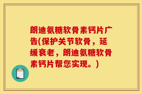 朗迪氨糖软骨素钙片广告(保护关节软骨，延缓衰老，朗迪氨糖软骨素钙片帮您实现。)