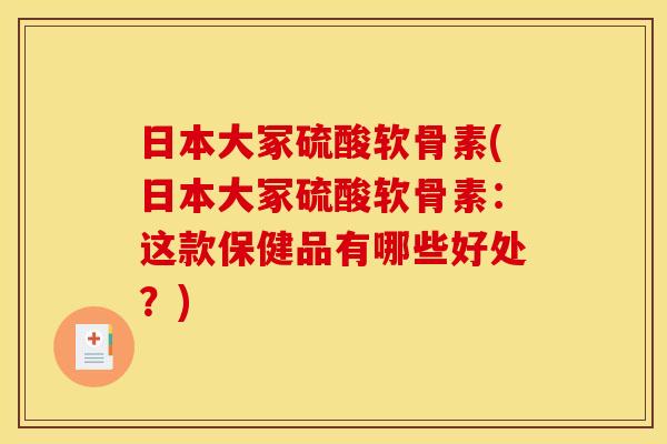 日本大冢硫酸软骨素(日本大冢硫酸软骨素：这款保健品有哪些好处？)